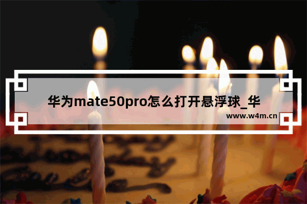 华为mate50pro怎么打开悬浮球_华为mate50pro如何打开悬浮球