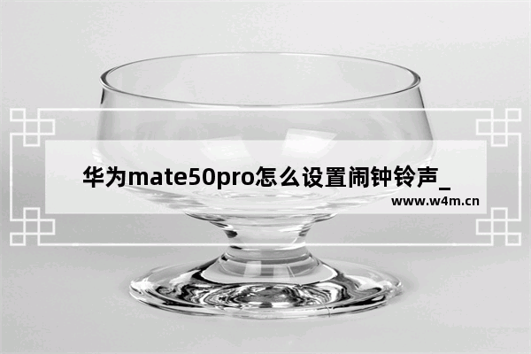 华为mate50pro怎么设置闹钟铃声_华为mate50pro如何设置闹钟铃声