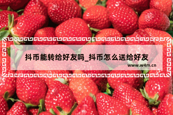 抖币能转给好友吗_抖币怎么送给好友