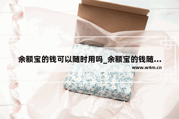 余额宝的钱可以随时用吗_余额宝的钱随时能用吗