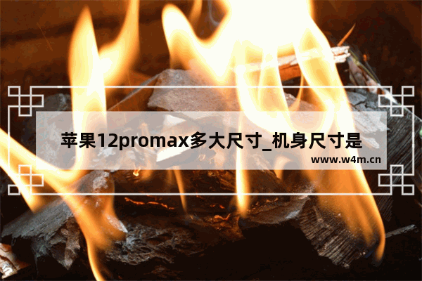 苹果12promax多大尺寸_机身尺寸是多少