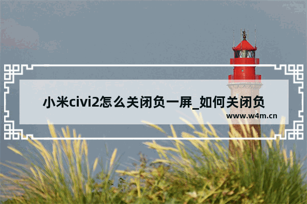 小米civi2怎么关闭负一屏_如何关闭负一屏