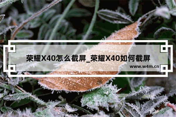 荣耀X40怎么截屏_荣耀X40如何截屏