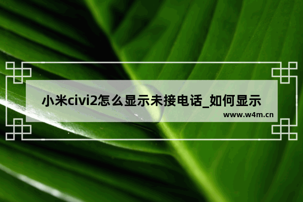 小米civi2怎么显示未接电话_如何显示未接电话