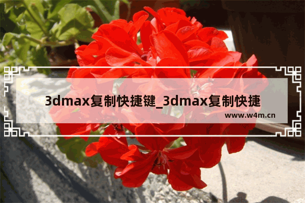 3dmax复制快捷键_3dmax复制快捷键是什么