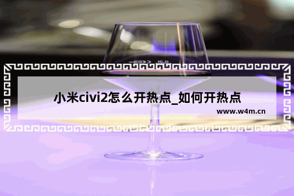 小米civi2怎么开热点_如何开热点