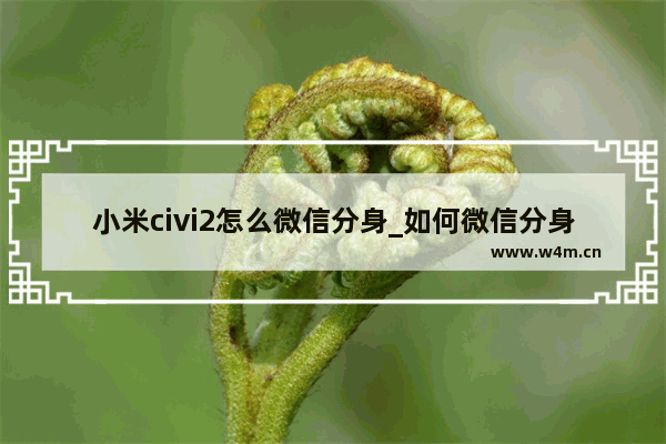 小米civi2怎么微信分身_如何微信分身