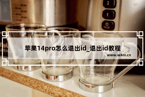 苹果14pro怎么退出id_退出id教程