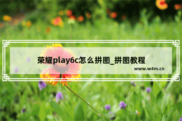 荣耀play6c怎么拼图_拼图教程