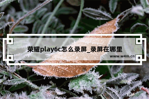 荣耀play6c怎么录屏_录屏在哪里