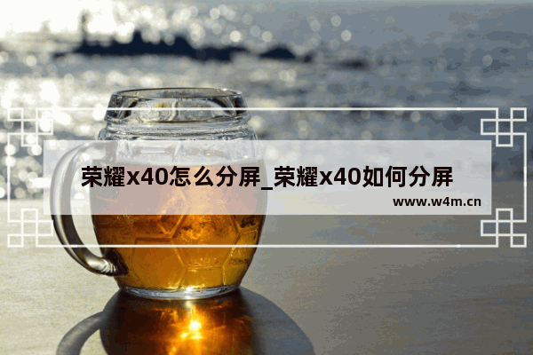 荣耀x40怎么分屏_荣耀x40如何分屏