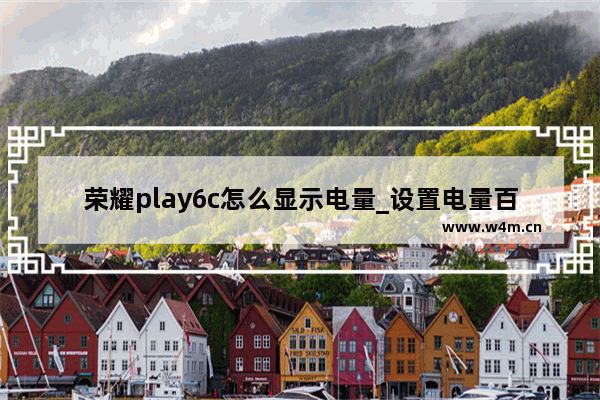 荣耀play6c怎么显示电量_设置电量百分比教程