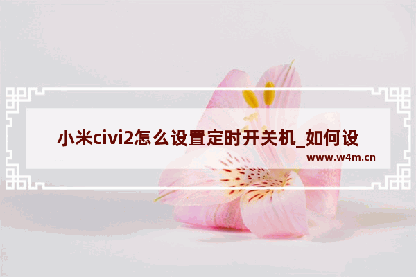 小米civi2怎么设置定时开关机_如何设置定时开关机