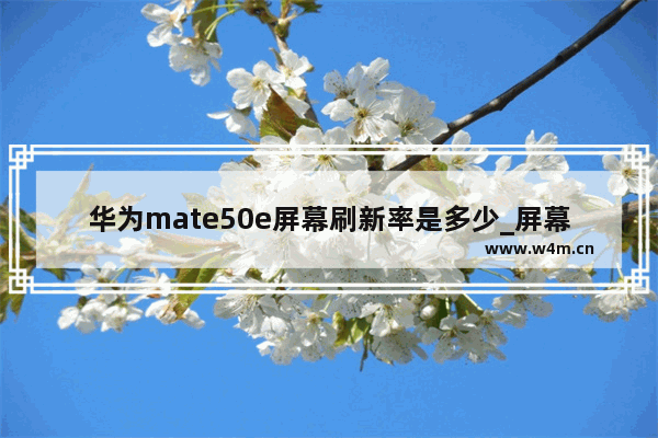 华为mate50e屏幕刷新率是多少_屏幕刷新率