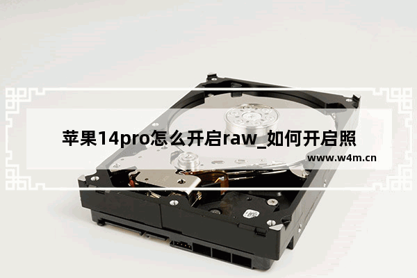 苹果14pro怎么开启raw_如何开启照相raw