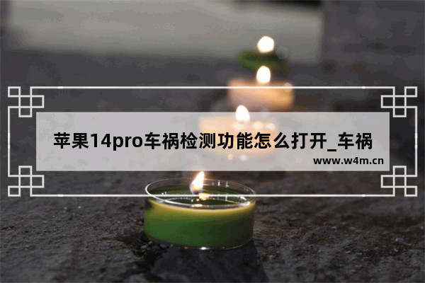 苹果14pro车祸检测功能怎么打开_车祸检测功能在哪