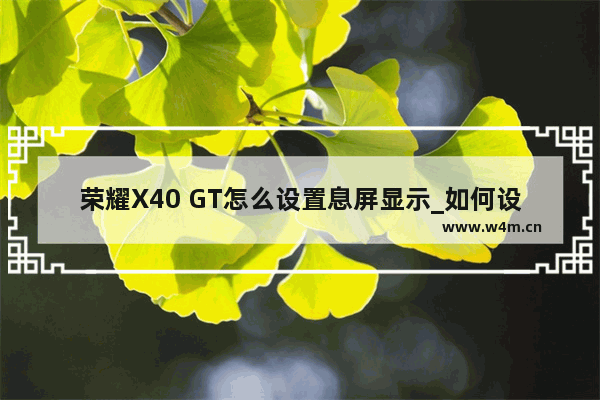 荣耀X40 GT怎么设置息屏显示_如何设置息屏显示