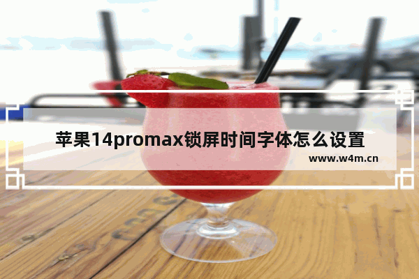 苹果14promax锁屏时间字体怎么设置_苹果14promax如何设置锁屏时间字体