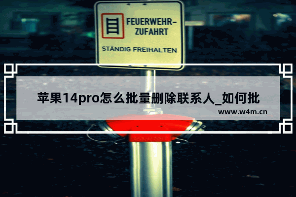 苹果14pro怎么批量删除联系人_如何批量删除联系人