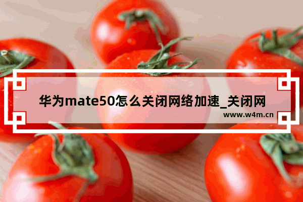 华为mate50怎么关闭网络加速_关闭网络加速教程