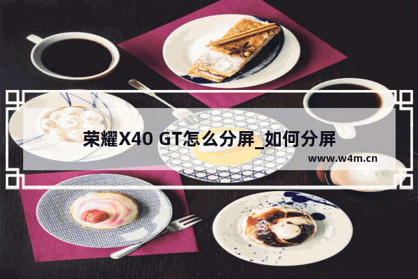 荣耀X40 GT怎么分屏_如何分屏