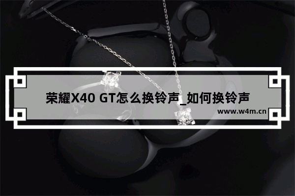 荣耀X40 GT怎么换铃声_如何换铃声