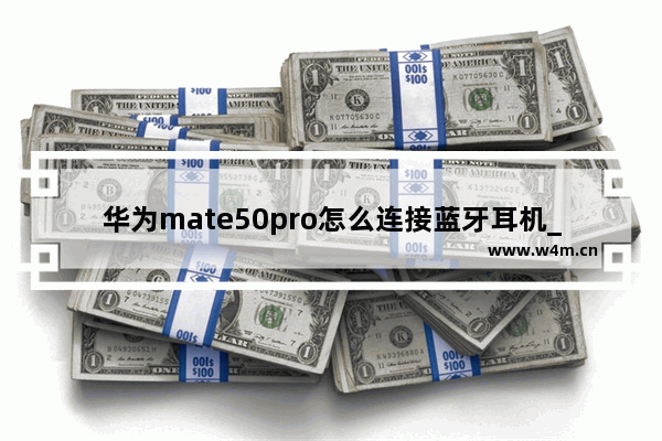 华为mate50pro怎么连接蓝牙耳机_华为mate50pro如何连接蓝牙耳机