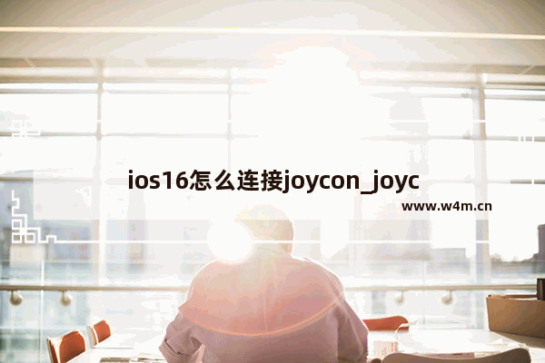 ios16怎么连接joycon_joycon怎么连接苹果手机