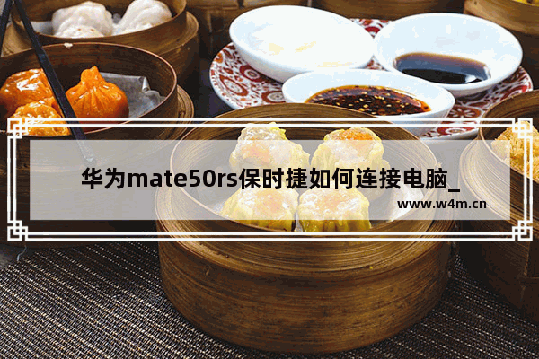 华为mate50rs保时捷如何连接电脑_华为mate50rs保时捷怎么连接电脑