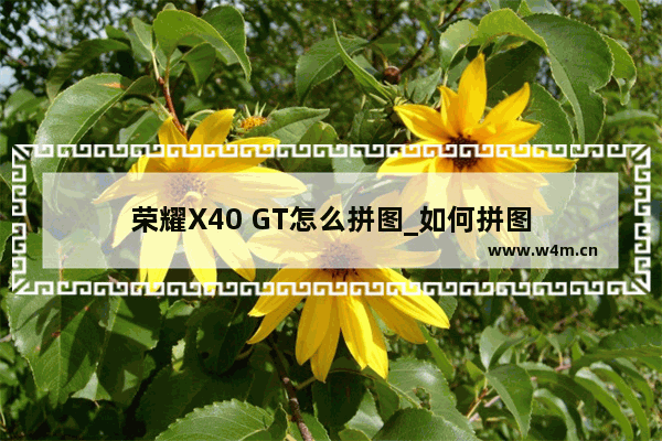 荣耀X40 GT怎么拼图_如何拼图