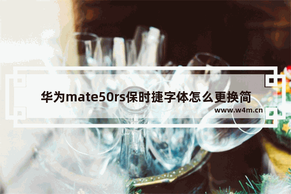 华为mate50rs保时捷字体怎么更换简体_华为mate50rs保时捷字体怎么设置简体字