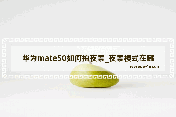 华为mate50如何拍夜景_夜景模式在哪里