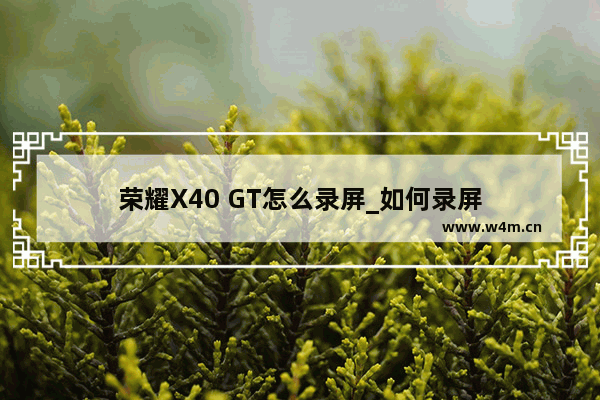 荣耀X40 GT怎么录屏_如何录屏