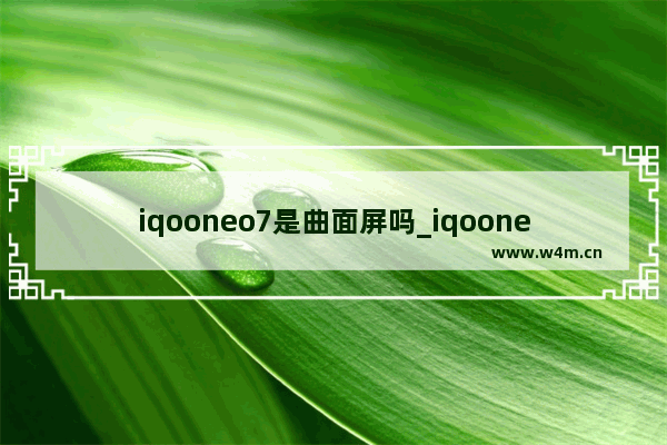 iqooneo7是曲面屏吗_iqooneo7是直屏还是曲屏