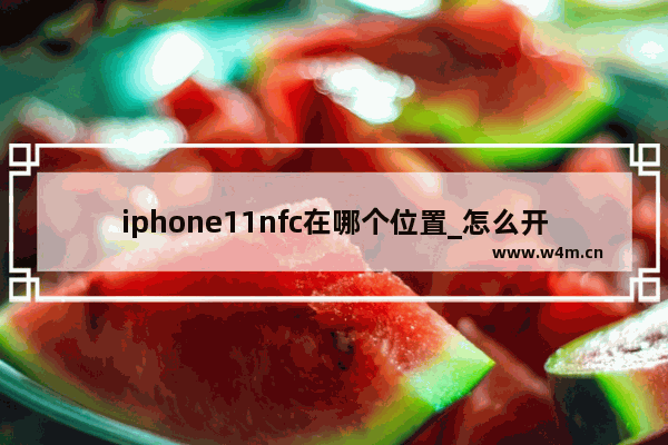 iphone11nfc在哪个位置_怎么开启