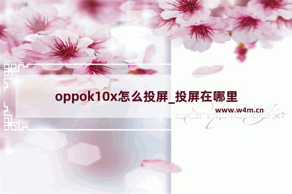 oppok10x怎么投屏_投屏在哪里