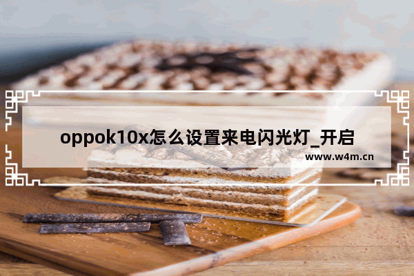 oppok10x怎么设置来电闪光灯_开启来电闪光灯教程