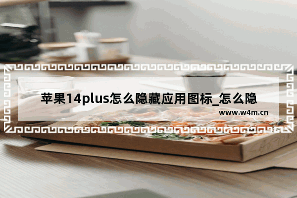 苹果14plus怎么隐藏应用图标_怎么隐藏软件图标