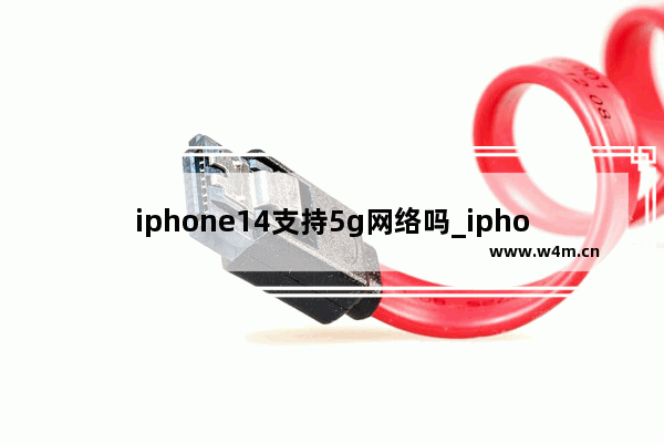 iphone14支持5g网络吗_iphone14有5g网络吗