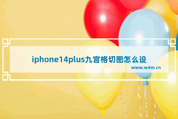 iphone14plus九宫格切图怎么设置_九宫格切图怎么调出来