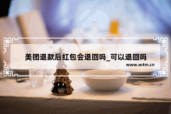 美团退款后红包会退回吗_可以退回吗