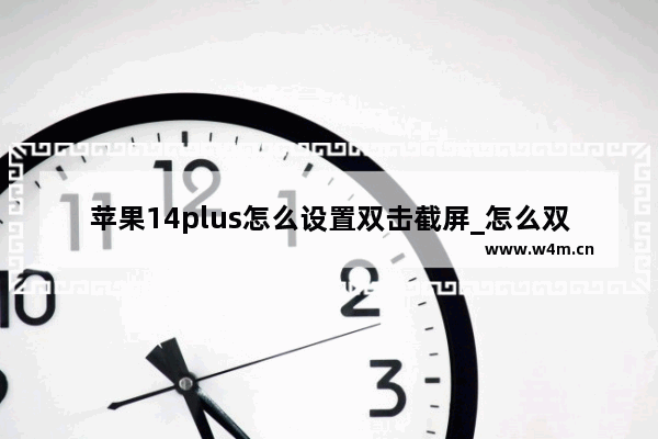 苹果14plus怎么设置双击截屏_怎么双击截图