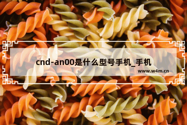 cnd-an00是什么型号手机_手机