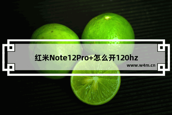 红米Note12Pro+怎么开120hz_如何开120hz