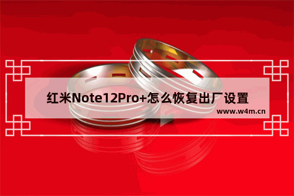 红米Note12Pro+怎么恢复出厂设置_如何恢复出厂设置