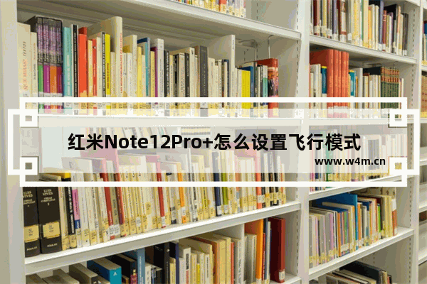 红米Note12Pro+怎么设置飞行模式_如何设置飞行模式