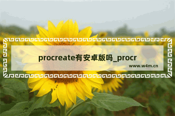 procreate有安卓版吗_procreate在安卓上能用吗