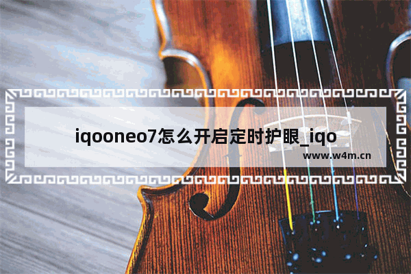 iqooneo7怎么开启定时护眼_iqooneo7定时护眼如何开启