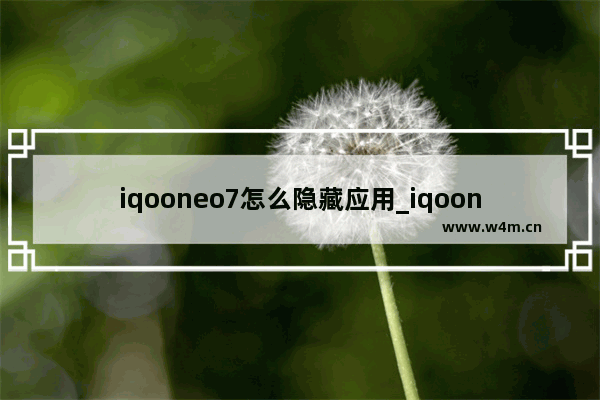 iqooneo7怎么隐藏应用_iqooneo7如何隐藏应用