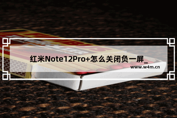 红米Note12Pro+怎么关闭负一屏_如何关闭负一屏